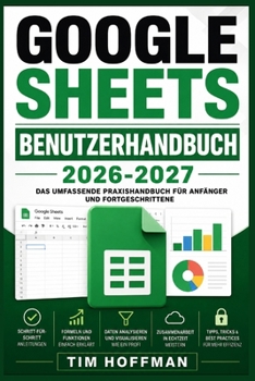 Paperback Google Sheets Benutzerhandbuch 2026-2027: Schritt-für-Schritt-Anleitung für Einsteiger und Profis - Tabellen, Formeln und Daten effizient meistern [German] Book
