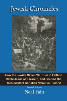 Jewish Chronicles: How the Jewish Nation Will Turn in Faith to Rabbi Jesus of Nazareth, and Become the ?Most Militant Christian Nation in History! (Prophecy Trilogy)