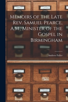 Paperback Memoirs of the Late Rev. Samuel Pearce, A.M., Minister of the Gospel in Birmingham Book
