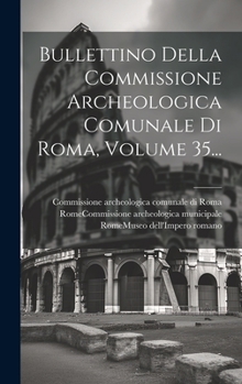 Hardcover Bullettino Della Commissione Archeologica Comunale Di Roma, Volume 35... [Italian] Book