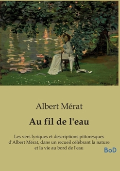 Au fil de l'eau: Les vers lyriques et descriptions pittoresques d'Albert Mérat, dans un recueil célébrant la nature et la vie au bord de l'eau (French Edition)