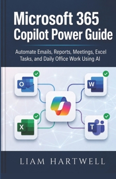 Microsoft 365 Copilot Power Guide: Automate Emails, Reports, Meetings, Excel Tasks, and Daily Office Work Using AI