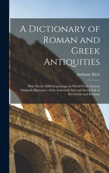 Hardcover A Dictionary of Roman and Greek Antiquities: With Nearly 2000 Engravings on Wood From Ancient Originals Illustrative of the Industrial Arts and Social Book