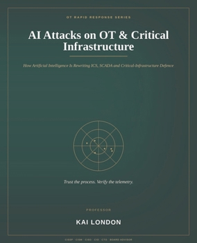 AI Attacks on OT and Critical Infrastructure: How Artificial Intelligence Is Changing ICS, SCADA and Critical Infrastructure Cybersecurity - ... and Manufacturing Defence (OT Rapid Response)