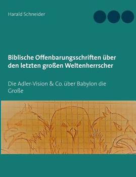 Paperback Biblische Offenbarungsschriften über den letzten großen Weltenherrscher: Die Adler-Vision & Co. über Babylon die Große [German] Book