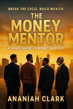 THE MONEY MENTOR: A Man's Guide to Money Mastery