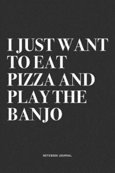 Paperback I Just Want To Eat Pizza And Play The Banjo: A 6x9 Inch Diary Notebook Journal With A Bold Text Font Slogan On A Matte Cover and 120 Blank Lined Pages Book