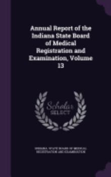 Hardcover Annual Report of the Indiana State Board of Medical Registration and Examination, Volume 13 Book