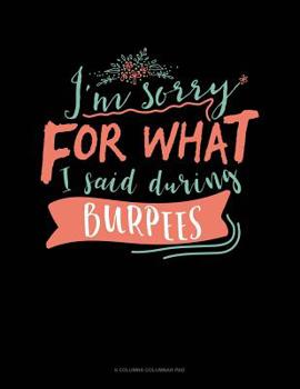 Paperback I'm Sorry For What I Said During Burpees: 6 Columns Columnar Pad Book