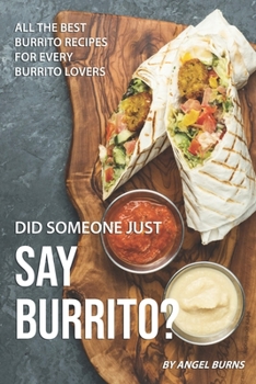 Paperback Did Someone Just Say Burrito?: All the Best Burrito Recipes for Every Burrito Lovers Book