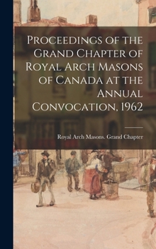 Proceedings of the Grand Chapter of Royal Arch Masons of Canada at the Annual Convocation, 1962