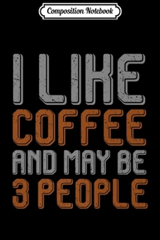 Composition Notebook: I LIKE COFFEE AND MAY BE 3 PEOPLE UNIQUE DESIGN Premium  Journal/Notebook Blank Lined Ruled 6x9 100 Pages