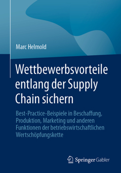 Paperback Wettbewerbsvorteile Entlang Der Supply Chain Sichern: Best-Practice-Beispiele in Beschaffung, Produktion, Marketing Und Anderen Funktionen Der Betrieb [German] Book