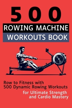 Paperback 500 Rowing Machine Workouts Book: Row to Fitness with 500 Dynamic Rowing Workouts for Ultimate Strength and Cardio Mastery Book
