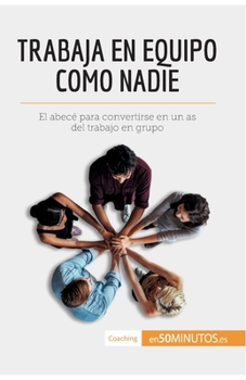 Trabaja en equipo como nadie: El abec� para convertirse en un as del trabajo en grupo