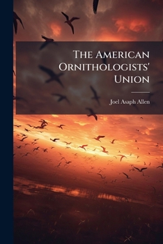 Paperback The American Ornithologists' Union: A Seven Years' Retrospect: An Address Delivered by the Retiring President at the Eighth Congress of the Union, Nov Book