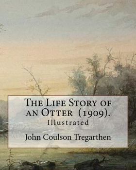 The Life Story of an Otter (1909). By: John Coulson Tregarthen (illustrated): John Coulson Tregarthen FZS (9 September 1854 - Newquay, 17 February 193