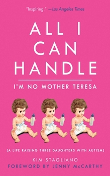 Hardcover All I Can Handle: I'm No Mother Teresa: A Life Raising Three Daughters with Autism Book