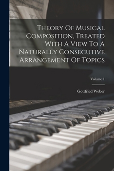 Paperback Theory Of Musical Composition, Treated With A View To A Naturally Consecutive Arrangement Of Topics; Volume 1 Book