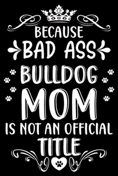 Paperback Because bad ass Bulldog mom is not an official title: Cute English bulldog lovers notebook journal or dairy - English bulldog Dog owner appreciation g Book