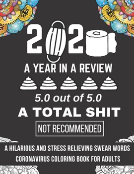 Paperback 2020 A Year In Review A Total Shit Would Not Recommended: A Hilarious And Stress Relieving Swear Word Coloring Book For Adults Book