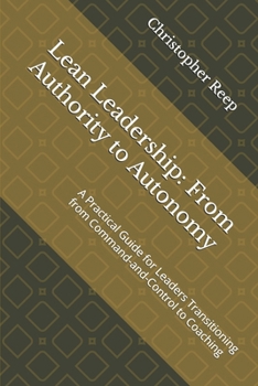 Paperback Lean Leadership: From Authority to Autonomy: A Practical Guide for Leaders Transitioning from Command-and-Control to Coaching Book
