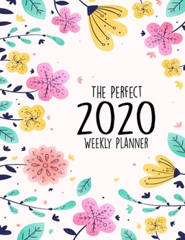 The Perfect 2020 Weekly Planner: Jan 1, 2020 to Dec 31, 2020 Weekly Planner with a Yearly Calendar View - Full Daily Notes Sections + Weekly Goals - ... 52 Weeks Planner For The Full 2020 Year