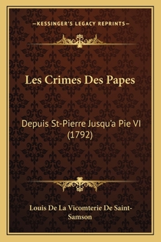 Les Crimes Des Papes, Depuis S. Pierre Jusqu'a Pie Vi;