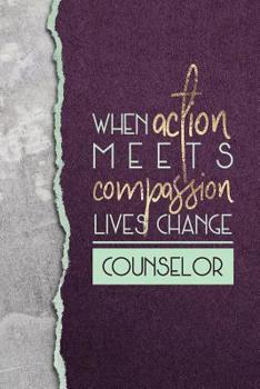 Paperback When Action Meets Compassion Lives Change Counselor: A Notebook of Appreciation for Counselors Book