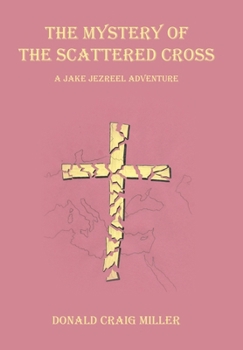 The Mystery of the Scattered Cross: A Jake Jezreel Adventure