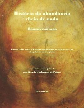 Paperback Historia da abundancia cheia de nada: romance-oracao. Ensaio lirico sobre a Criacao: notas sobre os reflexos da luz chegados ao meu espirito (as mater [Portuguese] Book