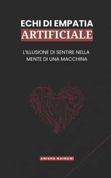 Paperback Echi Di Empatia Artificiale: L'Illusione Di Sentire Nella Mente Di Una Macchina [Italian] Book
