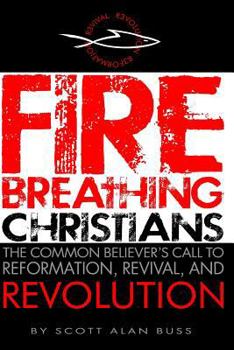 Paperback Fire Breathing Christians: The Common Believer's Call to Reformation, Revival, and Revolution Book
