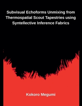 Subvisual Echoforms Unmixing from Thermospatial Scout Tapestries using Syntellective Inference Fabrics