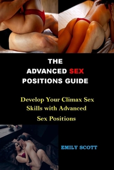 Paperback The Advanced Sex Positions Guide: Develop Your Climax Sex Skills with Advanced Sex Positions Book