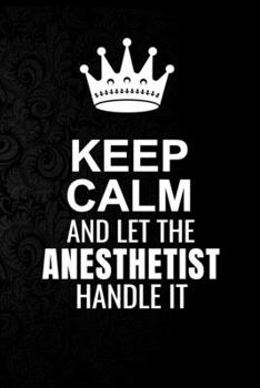 Keep Calm and Let the Anesthetist Handle It: 6*9 Inch 100 Pages Anesthetist Blanked Lined Journal / Notebooks as Gift for Your friend, coworker, Spouse, Dad Or Any Anesthetist