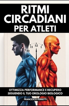 Ritmi Circadiani per Atleti: Ottimizza Performance e Recupero Seguendo il Tuo Orologio Biologico (Italian Edition)