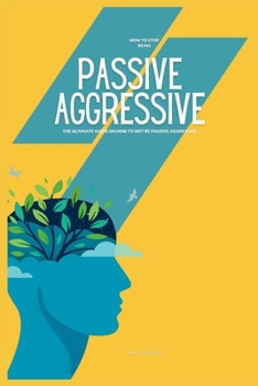 Paperback How to Stop Being Passive Aggressive: The Ultimate Guide on How to Not be Passive Aggressive Book