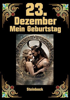 23.Dezember, mein Geburtstag: Geboren im Zeichen des Steinbocks. Meine Eigenschaften und Charakterzüge, meine Stärken und Schwächen, meine ... und historische Ereignisse (German Edition)