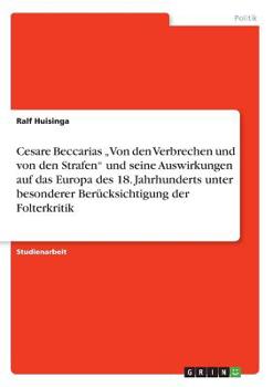 Cesare Beccarias „Von den Verbrechen und von den Strafen" und seine Auswirkungen auf das Europa des 18. Jahrhunderts unter besonderer Berücksichtigung der Folterkritik