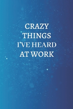 Crazy Things I've Heard At Work: Lined notebook journal | Funny Office Notebook | Best Gag Gift for Employees,boss work and Co-worker, Sarcastic Joke, ... Book | 120 pages and "6 x 9" inches in size.