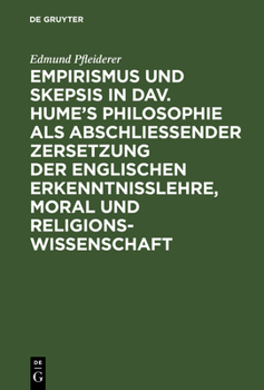 Empirismus Und Skepsis in Dav. Hume's Philosophie ALS Abschlie�ender Zersetzung Der Englischen Erkenntnisslehre, Moral Und Religionswissenschaft