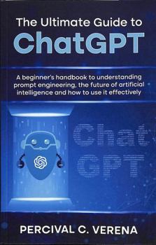 Paperback The Ultimate Guide to ChatGPT: A beginner's handbook to understanding prompt engineering, the future of artificial intelligence and how to use it effectively Book