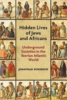 The Hidden Lives of "Secret Jews" and Africans in Colonial Latin America : Religion, Race, and Underground Society in the Iberian Atlantic World