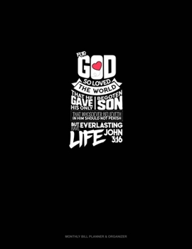 For God So Loved The World, That He Gave His Only Begotten Son, That Whosoever Believeth In Him Should Not Perish, But Have Everlasting Life - John 3:16: Monthly Bill Planner & Organizer