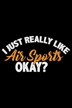 I Just Really Like Air Sports Okay?: Cool Air Sports Journal Notebook – Paragliding Air Sports Notebook Journal - Air Sports Player Gift – Air Sports ... Sports Journal - Hang Gliding Journal Diary