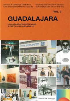 Guadalajara: A Particular Geography: Vol 2 - Book #2 of the Groups and Spaces in Mexico, Contemporary Art of the 90s