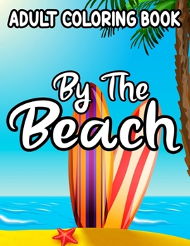 Adult coloring Book By The Beach: Relaxing And Unwinding Coloring Pages, Seaside Illustrations And Designs To Color For Stress-Relief