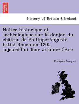 Paperback Notice Historique Et Arche Ologique Sur Le Donjon Du Cha Teau de Philippe-Auguste Ba Ti a Rouen En 1205, Aujourd'hui Tour Jeanne-D'Arc [French] Book