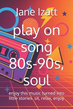 play on song 80s-90s, soul: enjoy this music turned into little stories. sit, relax, enjoy
